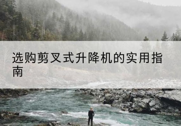 游仙剪叉式升降机怎么选-选购剪叉式升降机的实用指南